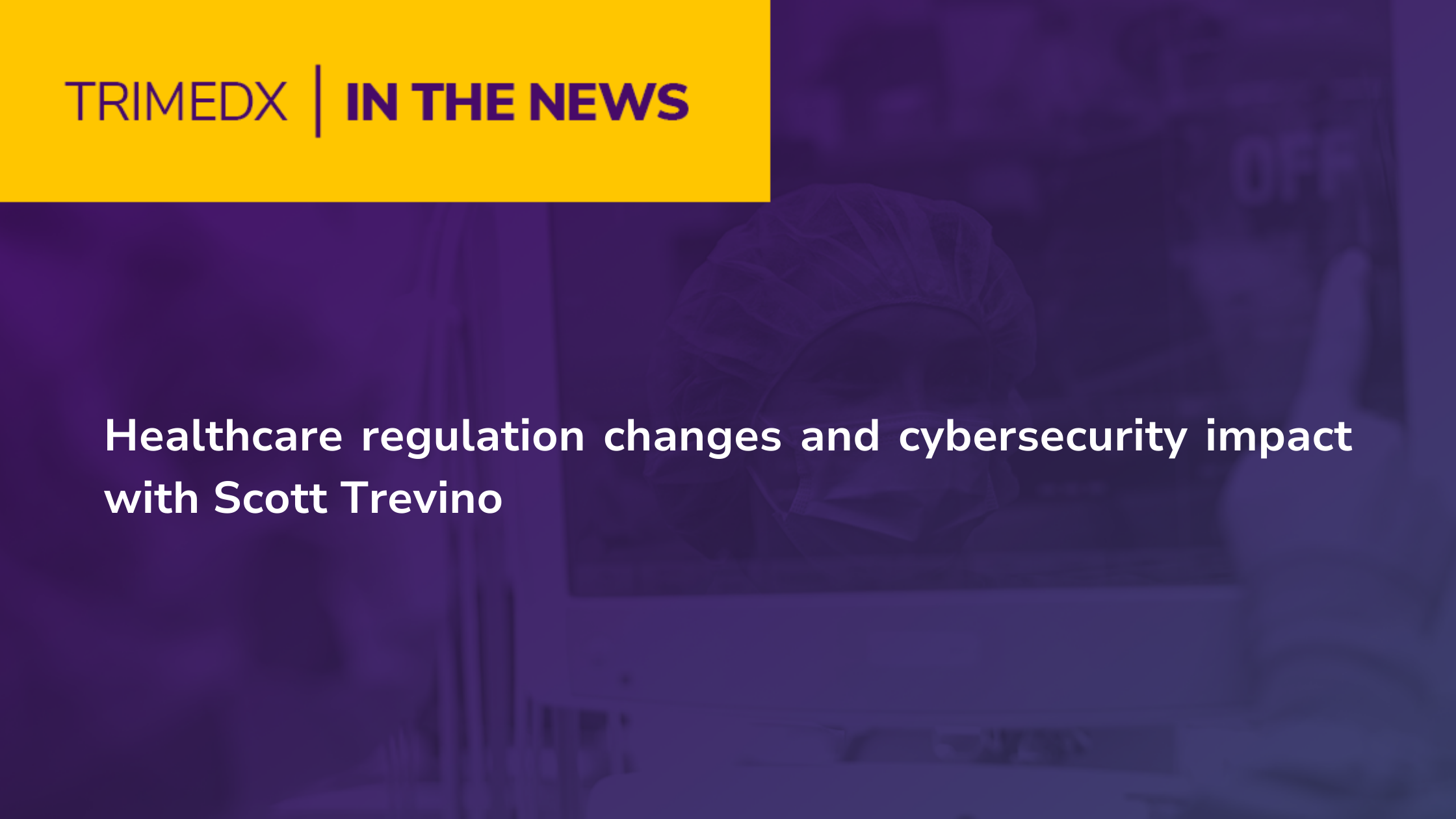 Healthcare regulation changes and cybersecurity impact with Scott Trevino